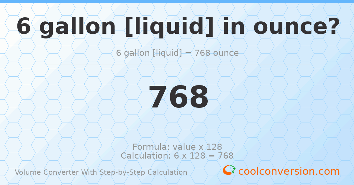 6 gallons [liquid] = 768 ounces